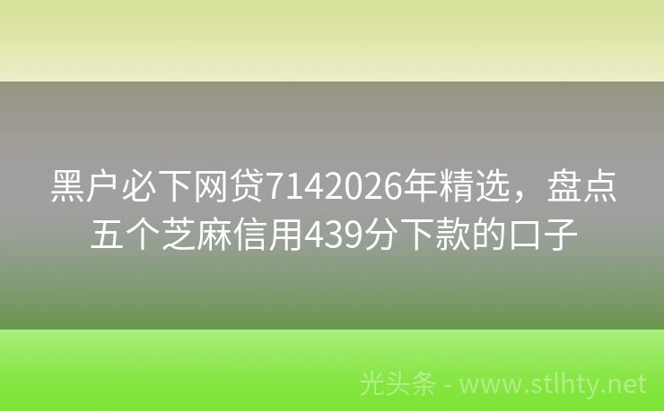 黑户必下网贷7142026年精选,盘点五个芝麻信用439分下款的口子