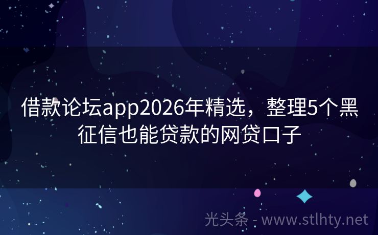 借款论坛app2026年精选，整理5个黑征信也能贷款的网贷口子