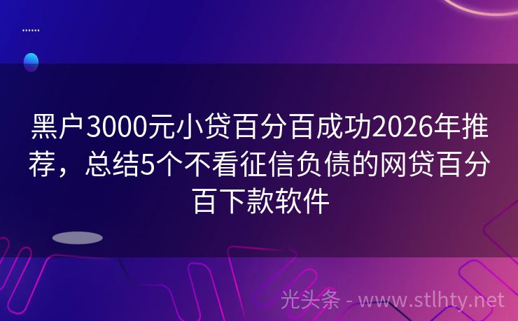 黑户3000元小贷百分百成功2026年推荐,总结5个不看征信负债的网贷百分百下款软件