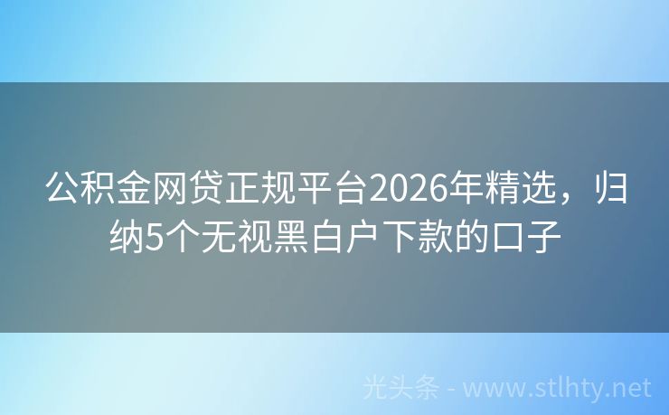 公积金网贷正规平台2026年精选,归纳5个无视黑白户下款的口子