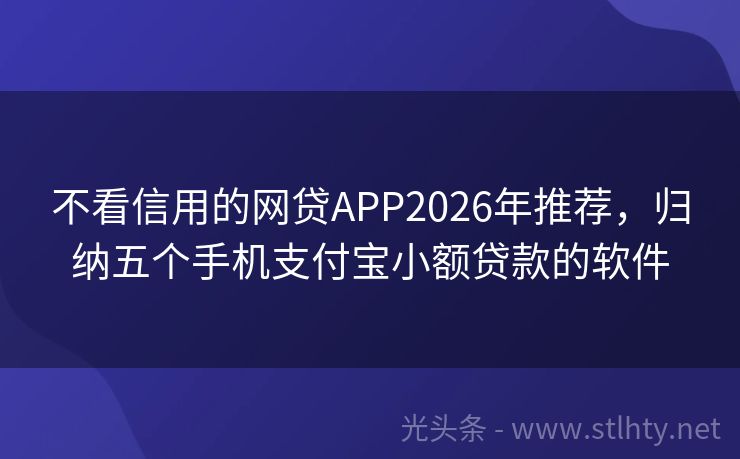 不看信用的网贷APP2026年推荐,归纳五个手机支付宝小额贷款的软件