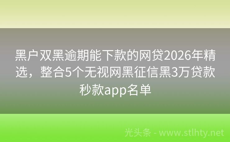 黑户双黑逾期能下款的网贷2026年精选,整合5个无视网黑征信黑3万贷款秒款app名单