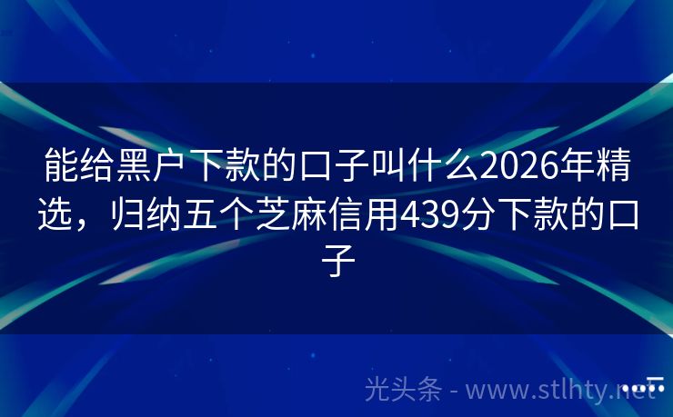 能给黑户下款的口子叫什么2026年精选,归纳五个芝麻信用439分下款的口子