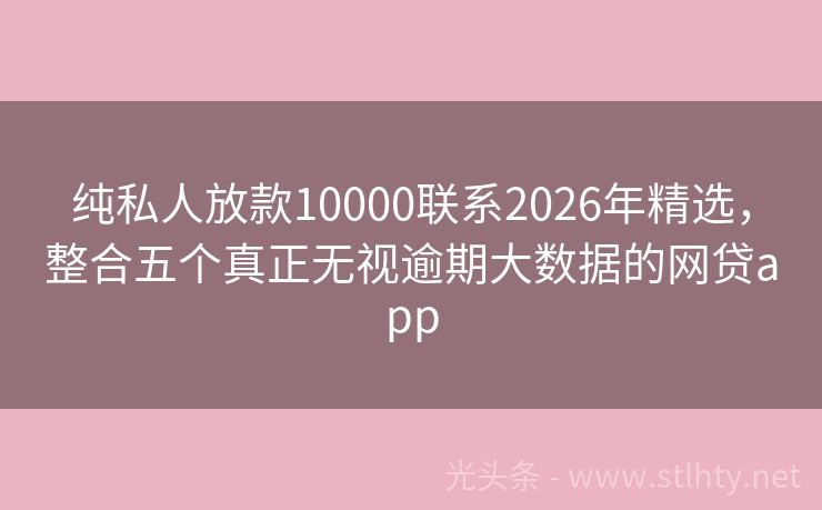 纯私人放款10000联系2026年精选,整合五个真正无视逾期大数据的网贷app