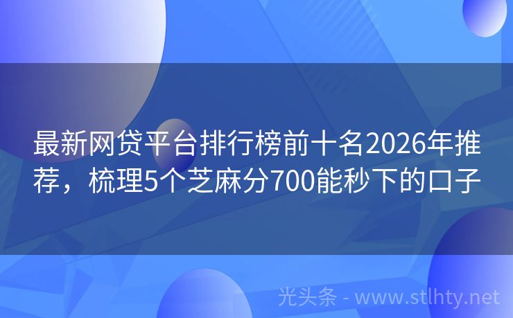 最新网贷平台排行榜前十名2026年推荐，梳理5个芝麻分700能秒下的口子
