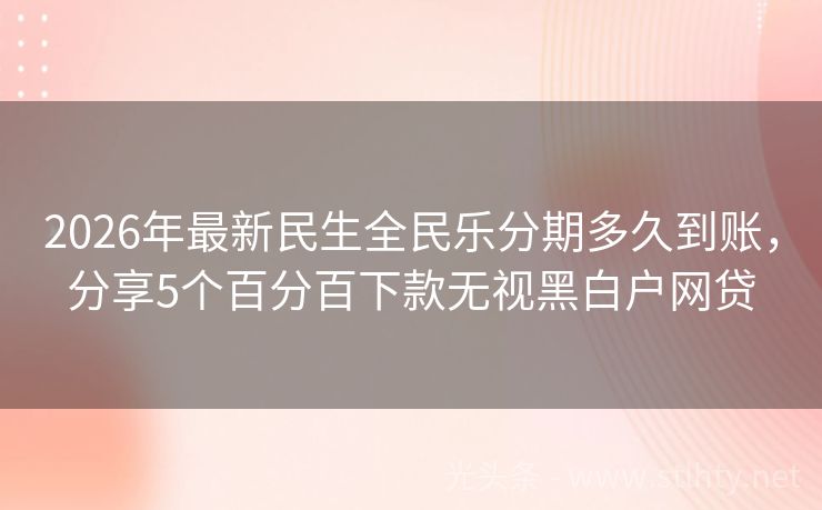 2026年最新民生全民乐分期多久到账,分享5个百分百下款无视黑白户网贷