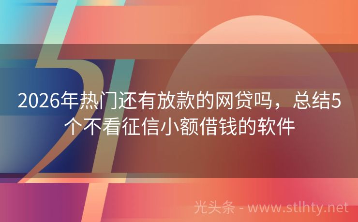2026年热门还有放款的网贷吗,总结5个不看征信小额借钱的软件