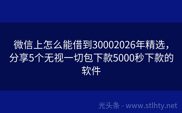 微信上怎么能借到30002026年精选,分享5个无视一切包下款5000秒下款的软件