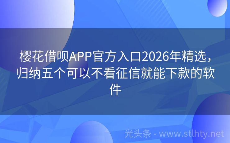 樱花借呗APP官方入口2026年精选,归纳五个可以不看征信就能下款的软件