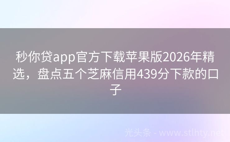 秒你贷app官方下载苹果版2026年精选,盘点五个芝麻信用439分下款的口子