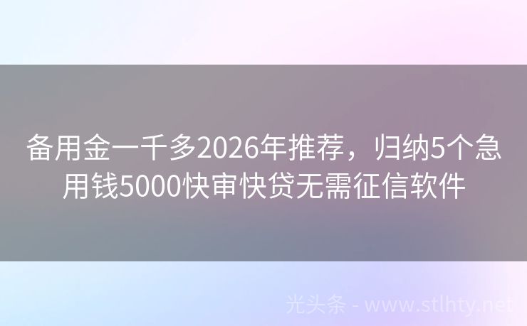 备用金一千多2026年推荐,归纳5个急用钱5000快审快贷无需征信软件