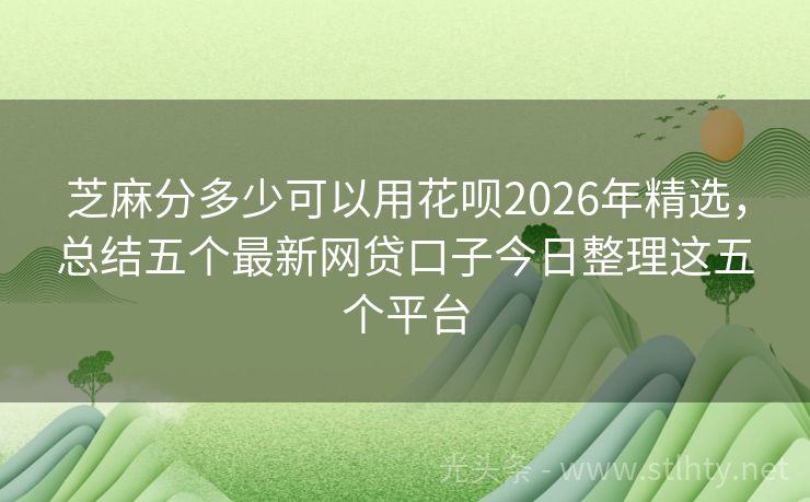芝麻分多少可以用花呗2026年精选,总结五个最新网贷口子今日整理这五个平台