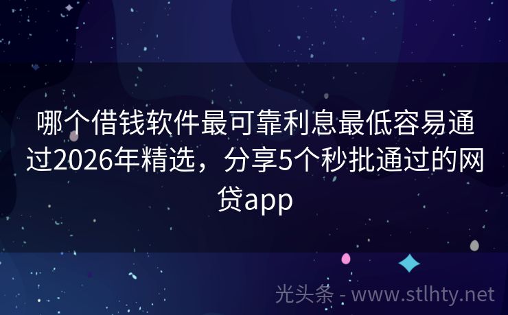哪个借钱软件最可靠利息最低容易通过2026年精选，分享5个秒批通过的网贷app