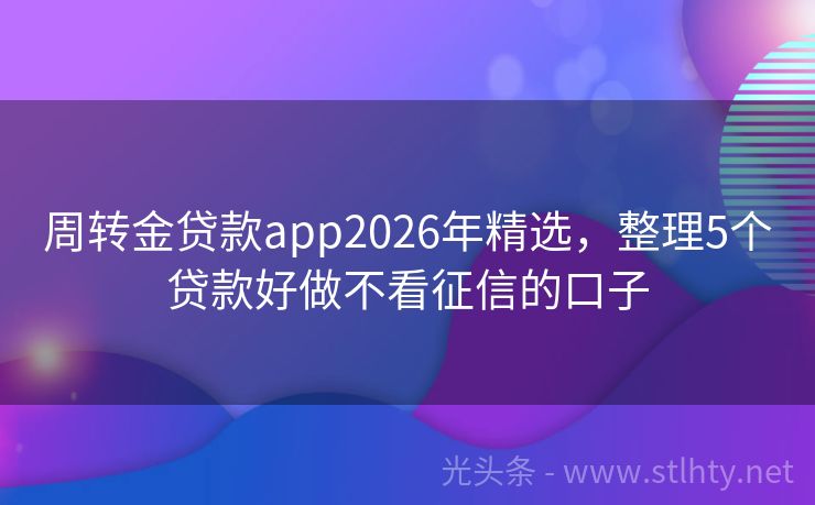 周转金贷款app2026年精选,整理5个贷款好做不看征信的口子