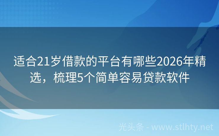 适合21岁借款的平台有哪些2026年精选,梳理5个简单容易贷款软件