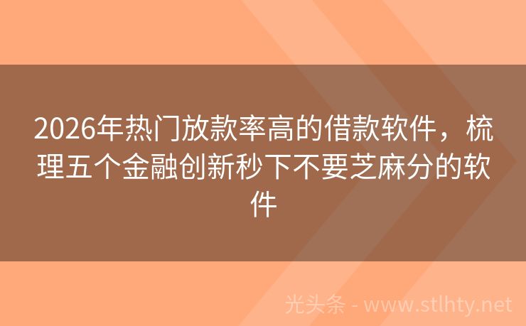 2026年热门放款率高的借款软件,梳理五个金融创新秒下不要芝麻分的软件