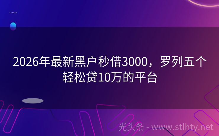 2026年最新黑户秒借3000,罗列五个轻松贷10万的平台