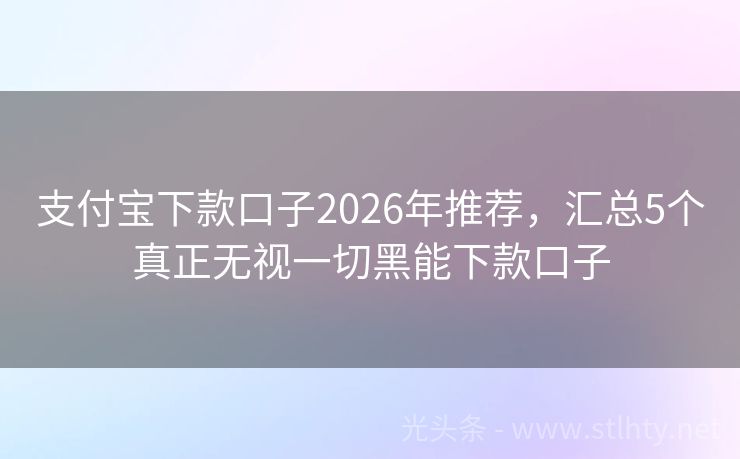支付宝下款口子2026年推荐,汇总5个真正无视一切黑能下款口子