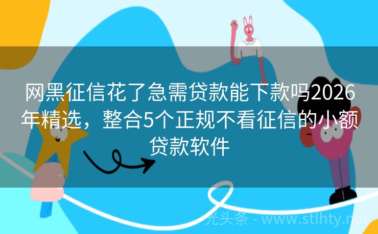 网黑征信花了急需贷款能下款吗2026年精选,整合5个正规不看征信的小额贷款软件