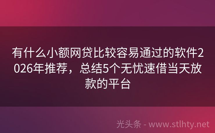 有什么小额网贷比较容易通过的软件2026年推荐,总结5个无忧速借当天放款的平台