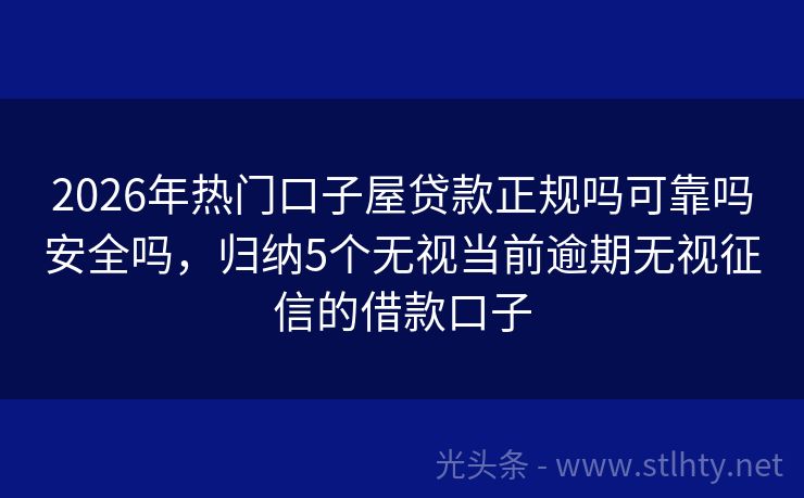 2026年热门口子屋贷款正规吗可靠吗安全吗,归纳5个无视当前逾期无视征信的借款口子