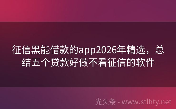 征信黑能借款的app2026年精选,总结五个贷款好做不看征信的软件