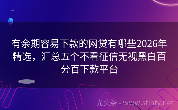 有余期容易下款的网贷有哪些2026年精选,汇总五个不看征信无视黑白百分百下款平台