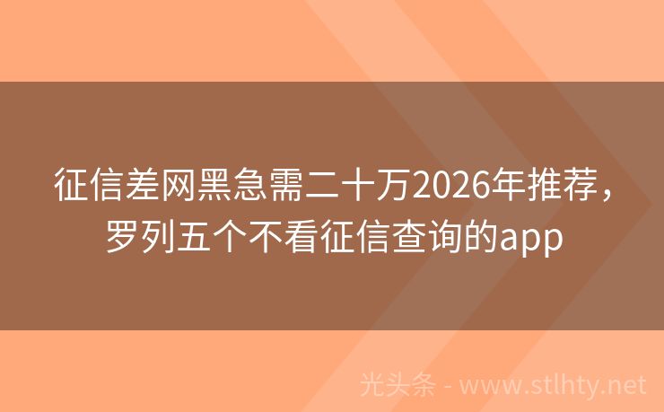 征信差网黑急需二十万2026年推荐,罗列五个不看征信查询的app