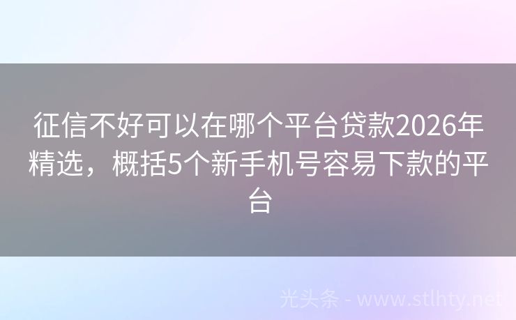 征信不好可以在哪个平台贷款2026年精选,概括5个新手机号容易下款的平台