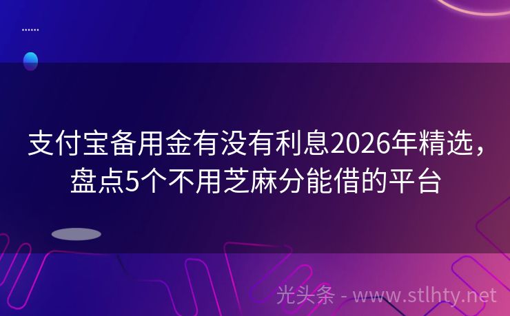 支付宝备用金有没有利息2026年精选,盘点5个不用芝麻分能借的平台