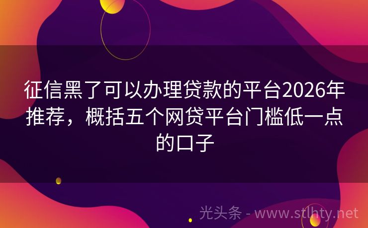 征信黑了可以办理贷款的平台2026年推荐,概括五个网贷平台门槛低一点的口子