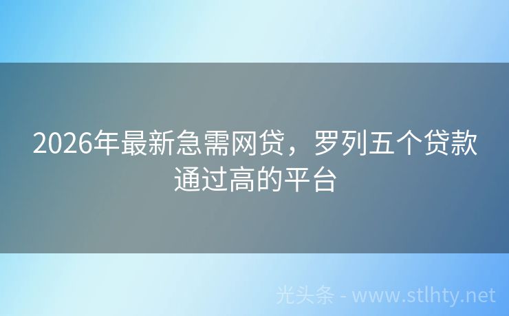 2026年最新急需网贷,罗列五个贷款通过高的平台