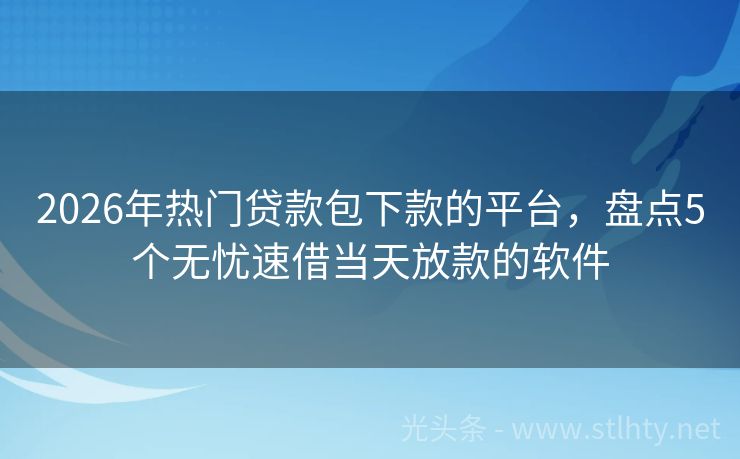 2026年热门贷款包下款的平台,盘点5个无忧速借当天放款的软件