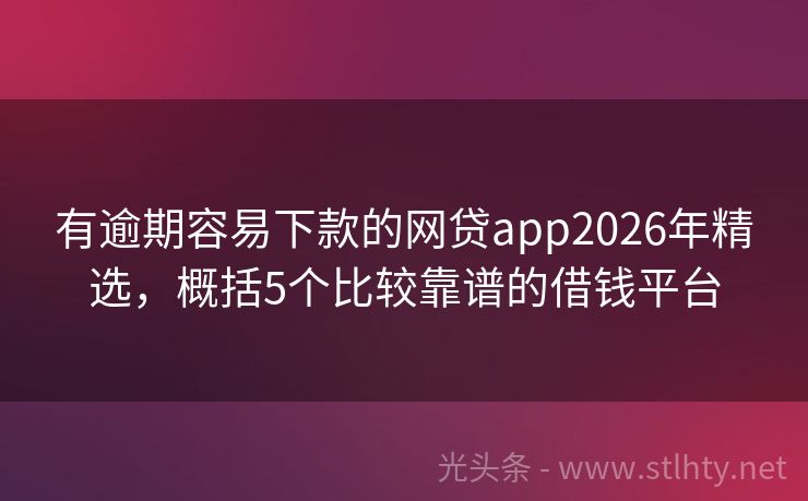 有逾期容易下款的网贷app2026年精选,概括5个比较靠谱的借钱平台