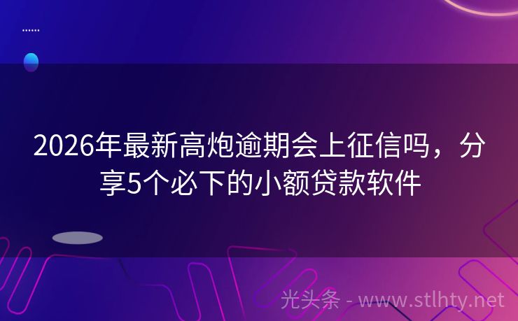 2026年最新高炮逾期会上征信吗,分享5个必下的小额贷款软件