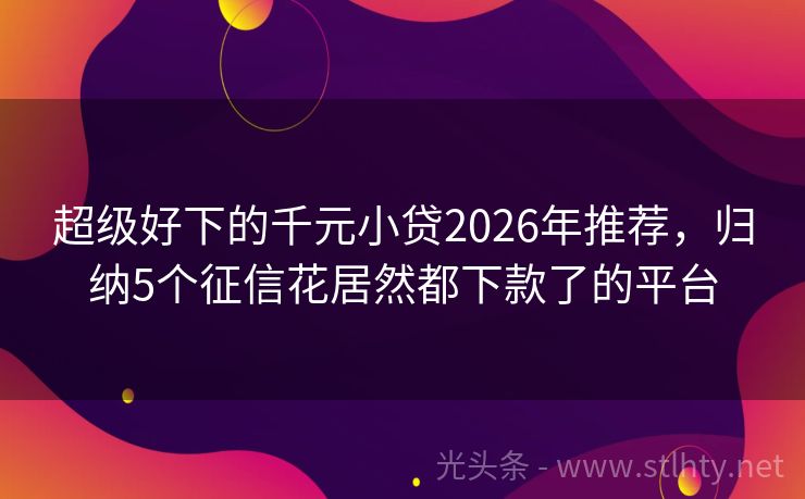 超级好下的千元小贷2026年推荐,归纳5个征信花居然都下款了的平台