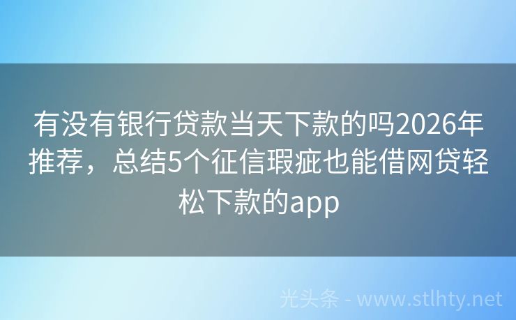 有没有银行贷款当天下款的吗2026年推荐,总结5个征信瑕疵也能借网贷轻松下款的app