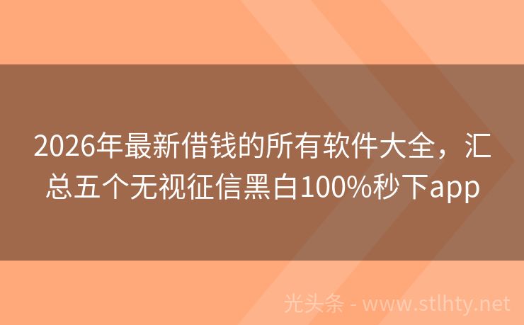 2026年最新借钱的所有软件大全,汇总五个无视征信黑白100%秒下app
