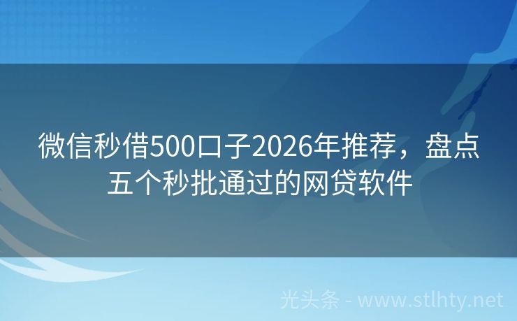 微信秒借500口子2026年推荐,盘点五个秒批通过的网贷软件