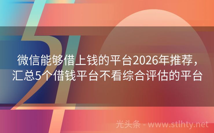 微信能够借上钱的平台2026年推荐,汇总5个借钱平台不看综合评估的平台