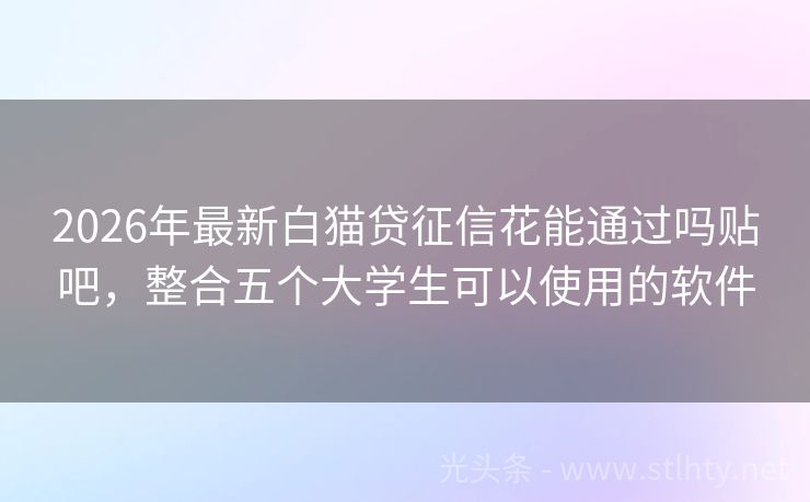 2026年最新白猫贷征信花能通过吗贴吧,整合五个大学生可以使用的软件