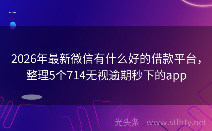 2026年最新微信有什么好的借款平台,整理5个714无视逾期秒下的app