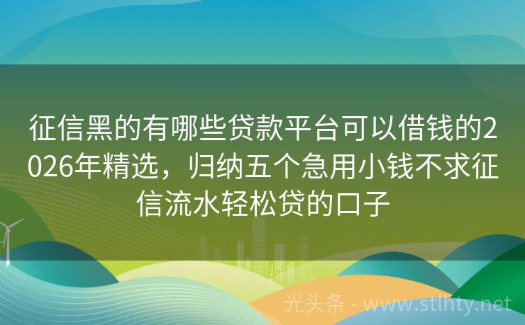 征信黑的有哪些贷款平台可以借钱的2026年精选,归纳五个急用小钱不求征信流水轻松贷的口子