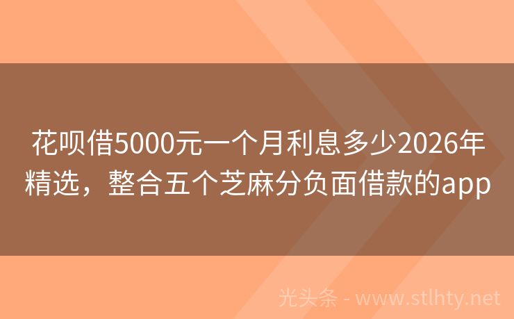 花呗借5000元一个月利息多少2026年精选,整合五个芝麻分负面借款的app