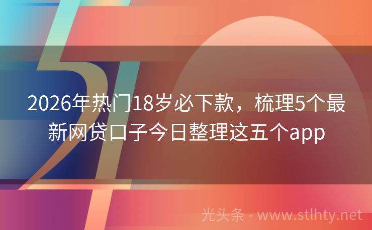 2026年热门18岁必下款,梳理5个最新网贷口子今日整理这五个app