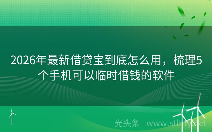 2026年最新借贷宝到底怎么用,梳理5个手机可以临时借钱的软件
