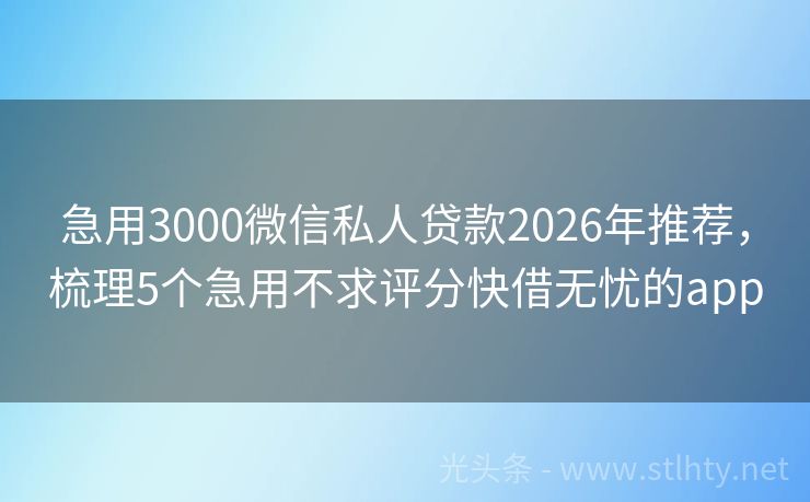急用3000微信私人贷款2026年推荐,梳理5个急用不求评分快借无忧的app
