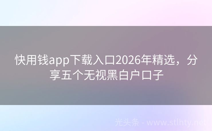 快用钱app下载入口2026年精选,分享五个无视黑白户口子