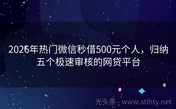 2026年热门微信秒借500元个人,归纳五个极速审核的网贷平台