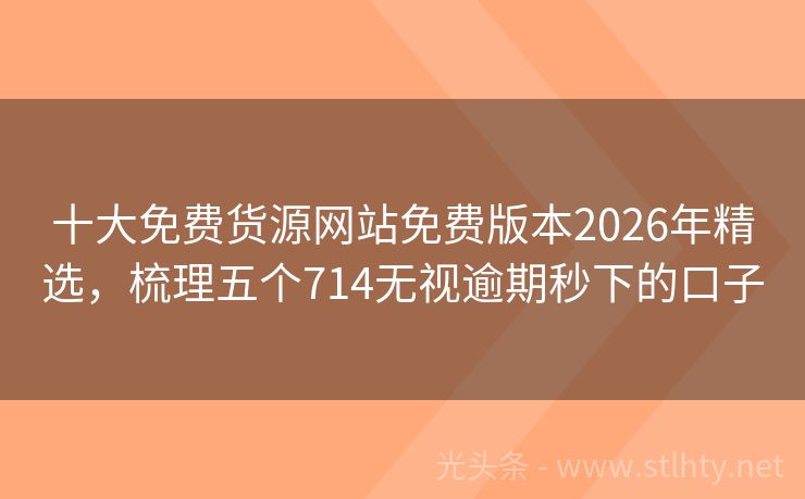 十大免费货源网站免费版本2026年精选,梳理五个714无视逾期秒下的口子